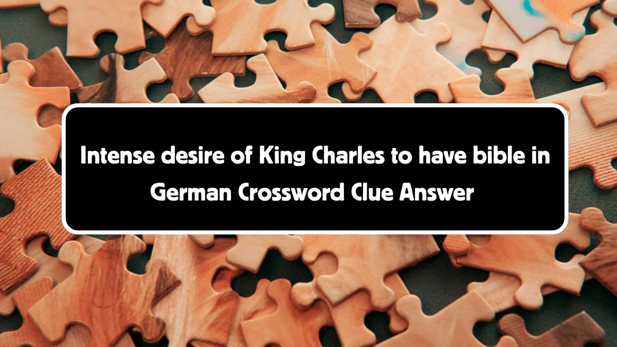 Intense desire of King Charles to have bible in German Crossword Clue Puzzle Answer from August 04, 2024