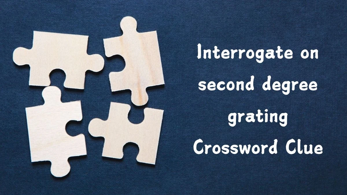 Interrogate on second degree grating Crossword Clue Puzzle Answer from August 02, 2024