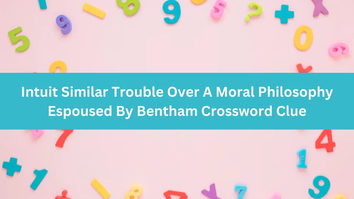 Intuit Similar Trouble Over A Moral Philosophy Espoused By Bentham Crossword Clue Puzzle Answer from August 03, 2024