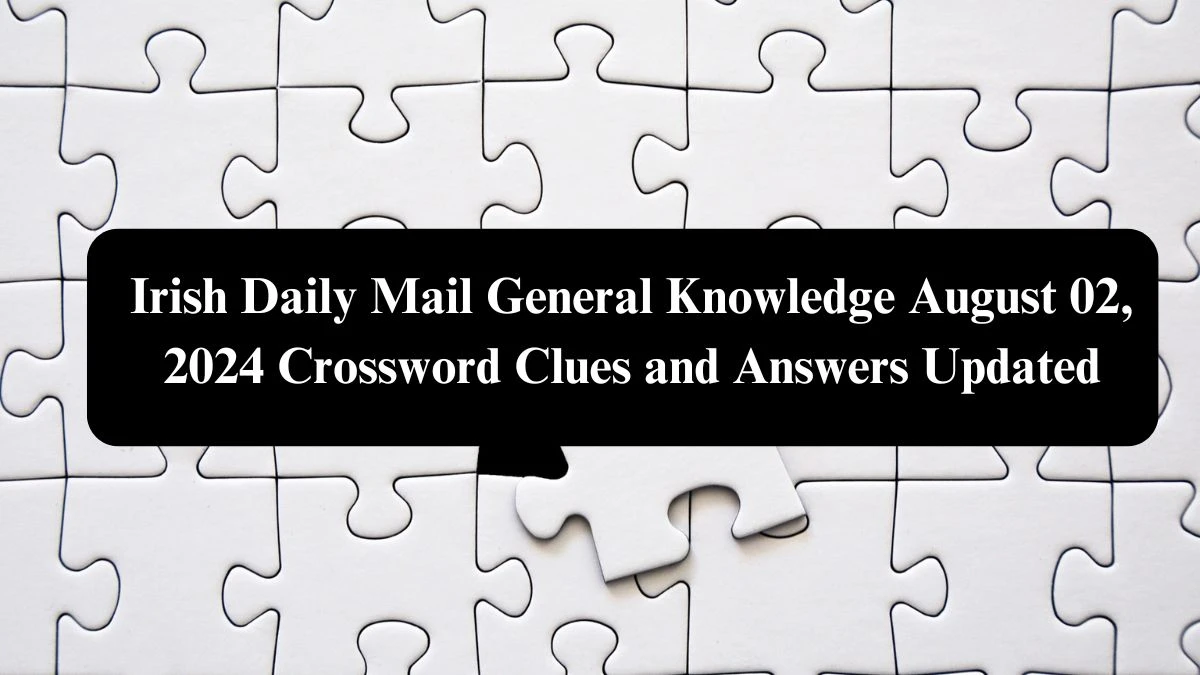 Irish Daily Mail General Knowledge August 02, 2024 Crossword Clues and Answers Updated