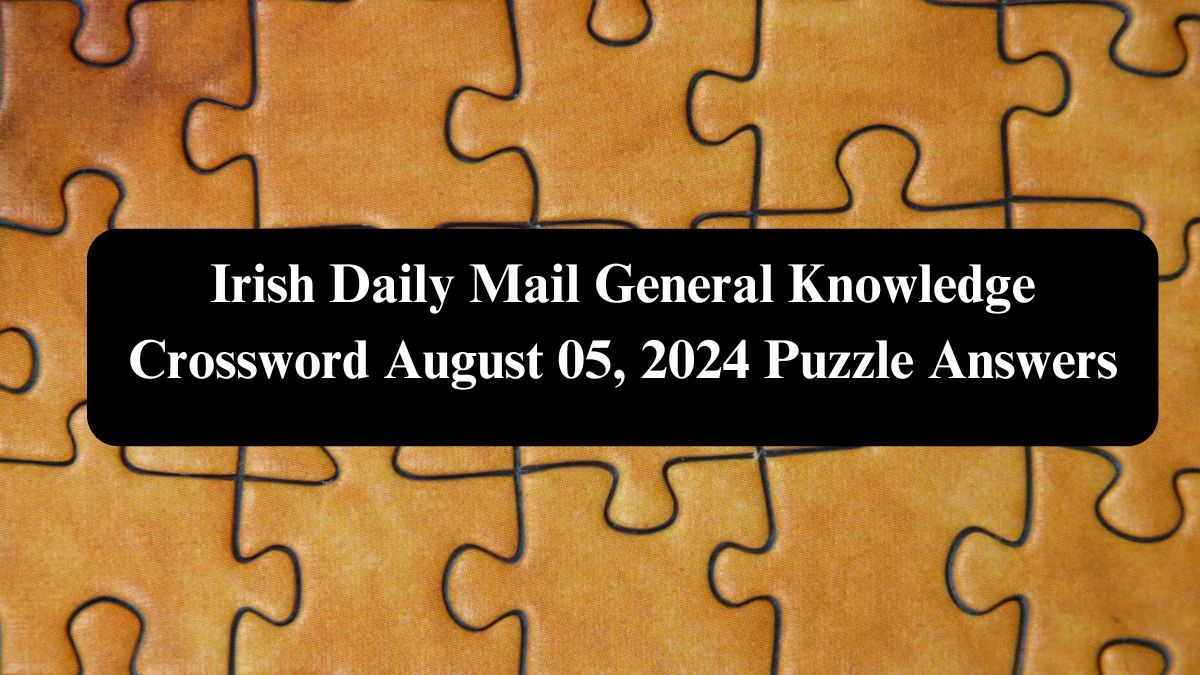 Irish Daily Mail General Knowledge Crossword August 05, 2024 Puzzle Answers