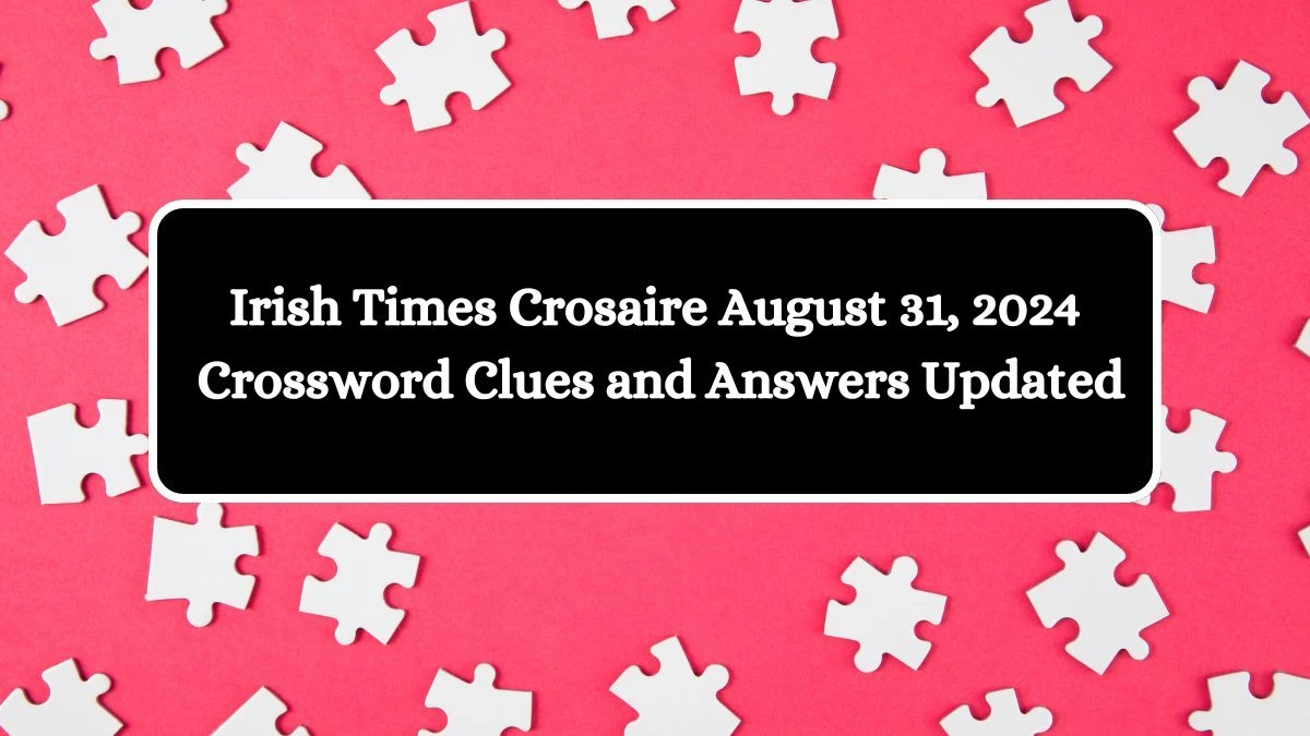 Irish Times Crosaire August 31, 2024 Crossword Clues and Answers Updated