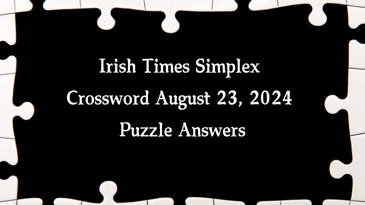 ​Irish Times Simplex Crossword August 23, 2024 Puzzle Answers