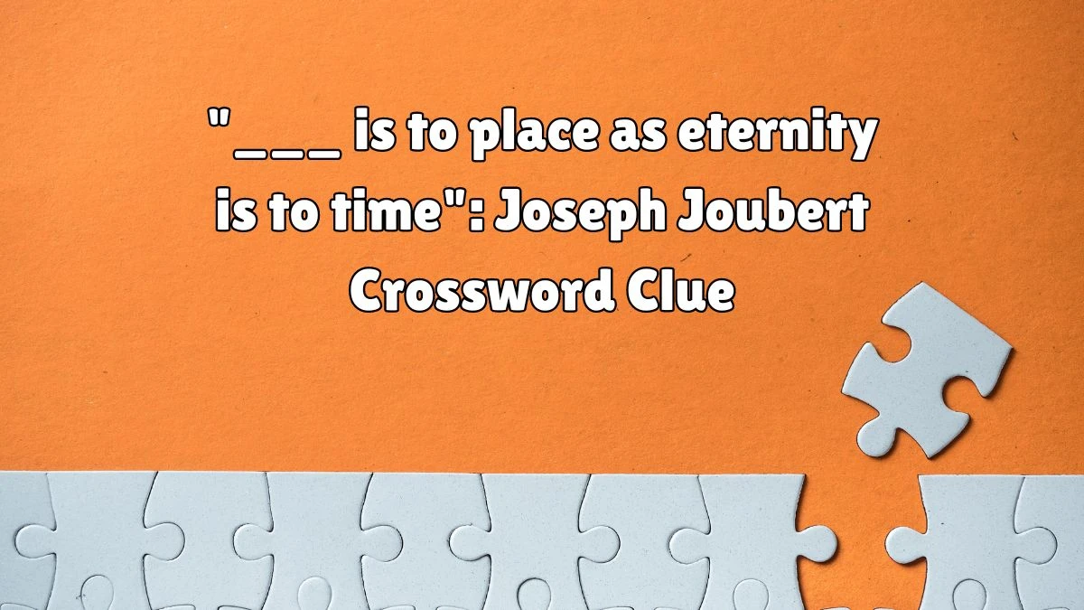 ___ is to place as eternity is to time: Joseph Joubert NYT Crossword Clue Puzzle Answer from August 11, 2024