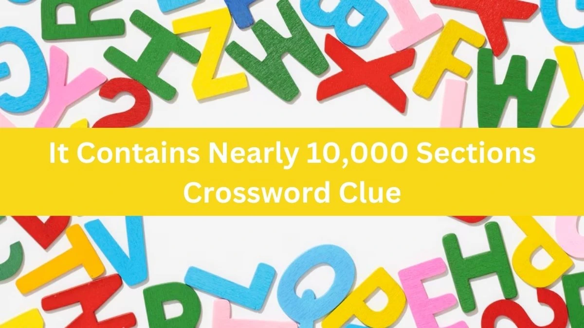 It Contains Nearly 10,000 Sections NYT Crossword Clue Puzzle Answer from August 03, 2024