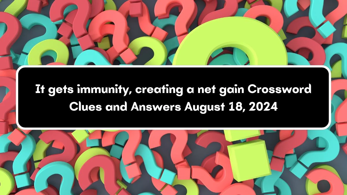 It gets immunity, creating a net gain Crossword Clue Answers on August 18, 2024