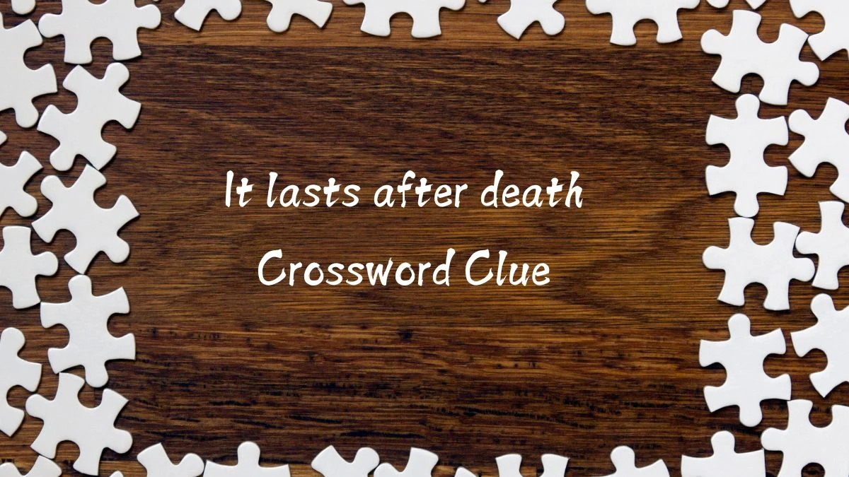 It lasts after death Universal Crossword Clue Puzzle Answer from August 12, 2024