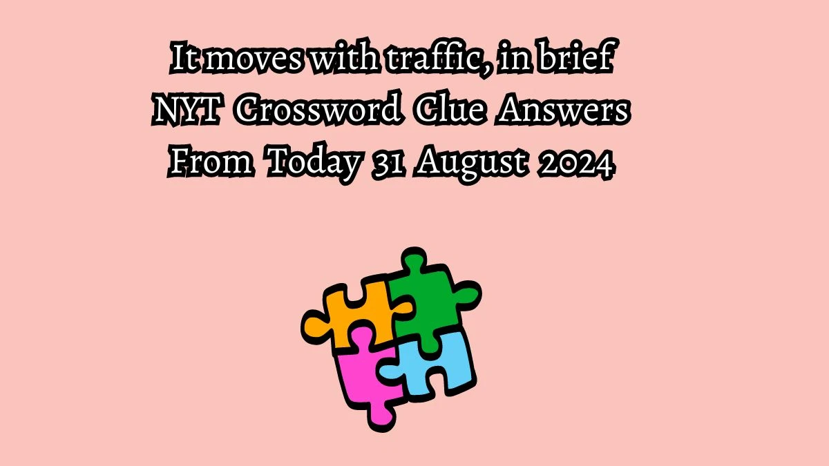 NYT It moves with traffic, in brief Crossword Clue Puzzle Answer from August 31, 2024