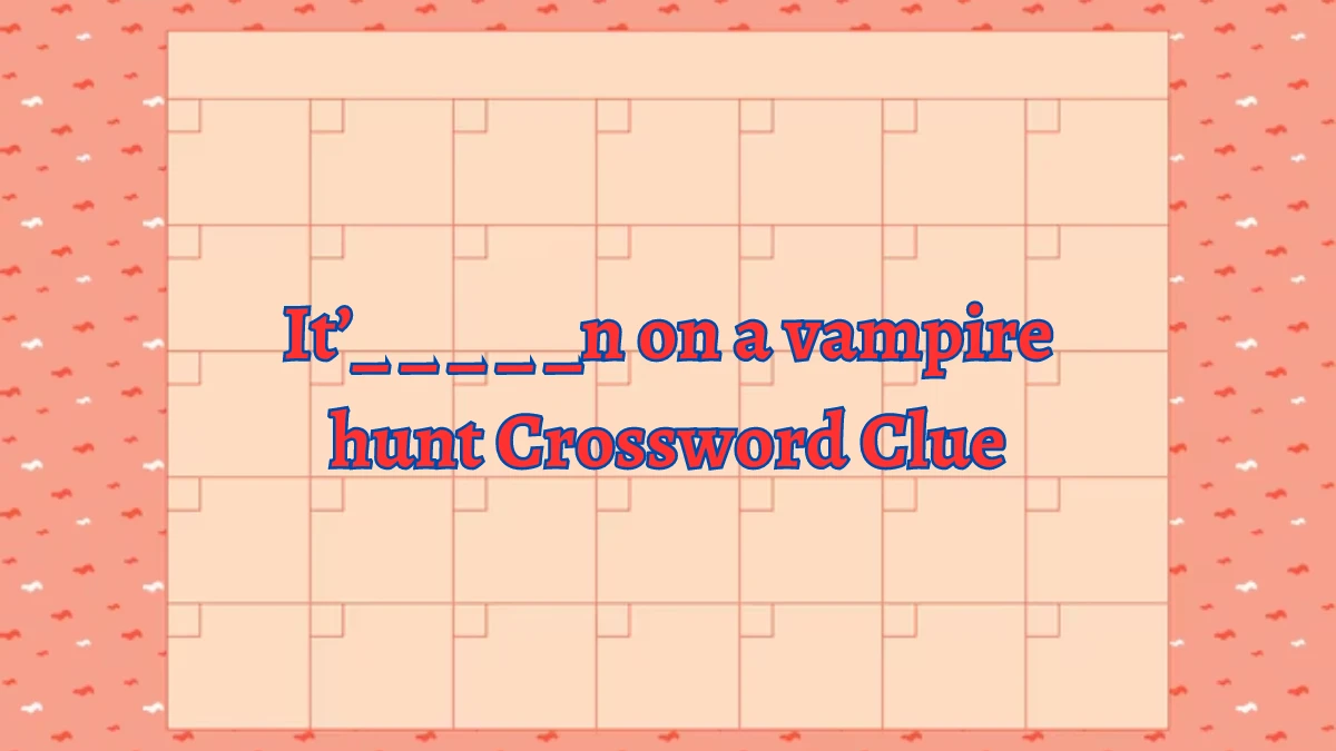 It’_ _ _ _ _n on a vampire hunt NYT Crossword Clue Puzzle Answer on August 28, 2024