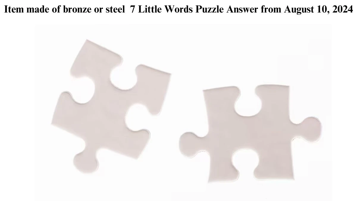 Item made of bronze or steel 7 Little Words Puzzle Answer from August 10, 2024