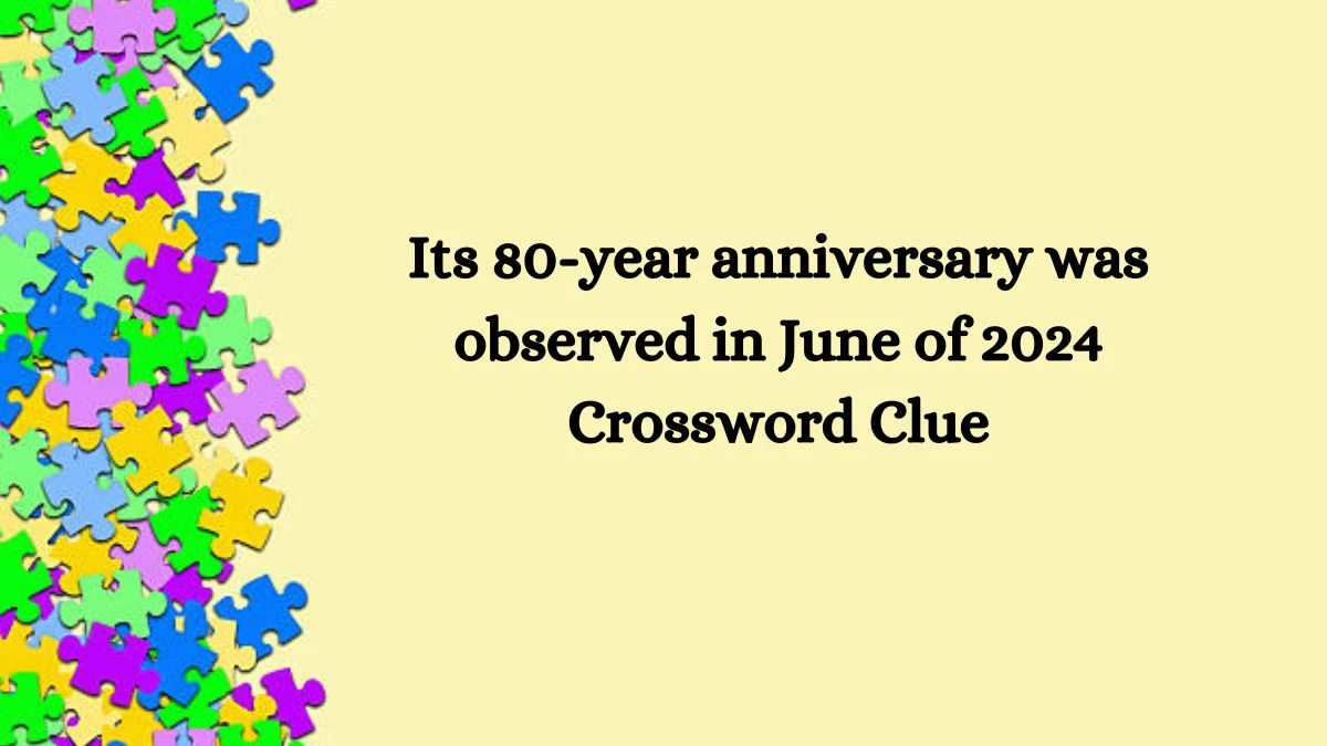 Its 80-year anniversary was observed in June of 2024 NYT Crossword Clue Puzzle Answer on August 08, 2024