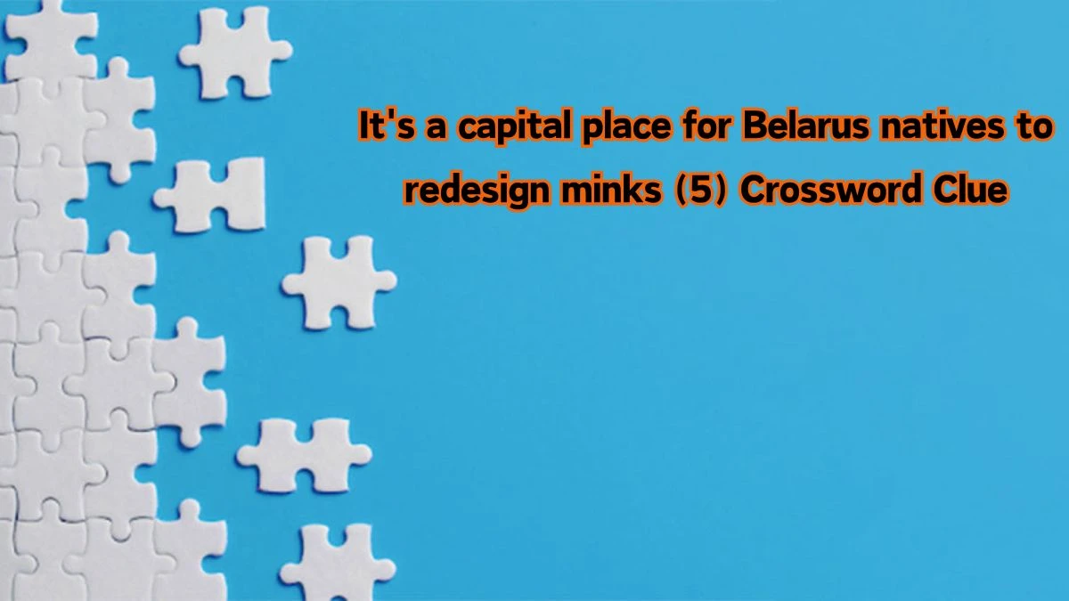 It's a capital place for Belarus natives to redesign minks (5) Crossword Clue Puzzle Answer from August 10, 2024