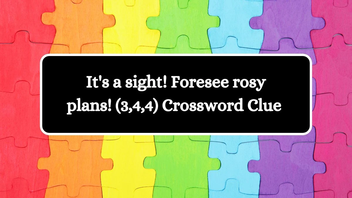 It's a sight! Foresee rosy plans! (3,4,4) Crossword Clue Puzzle Answer from August 09, 2024