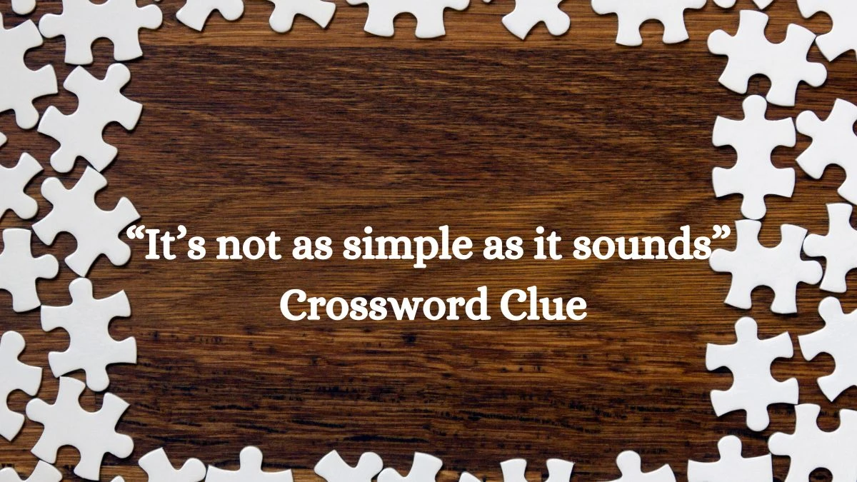 NYT “It’s not as simple as it sounds” Crossword Clue Puzzle Answer from August 08, 2024