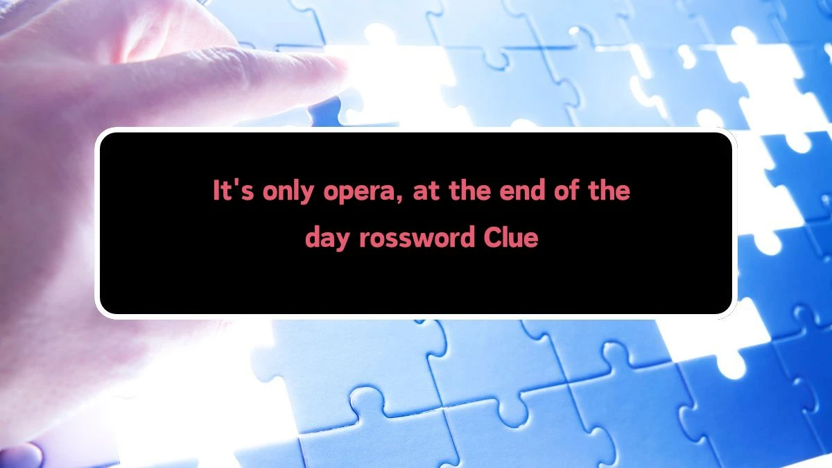 It's only opera, at the end of the day Crossword Clue Puzzle Answer from August 10, 2024