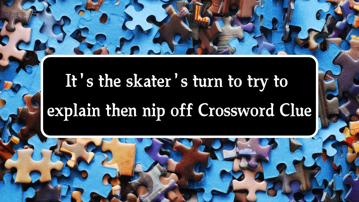 It's the skater's turn to try to explain then nip off Crossword Clue Puzzle Answer from August 10, 2024