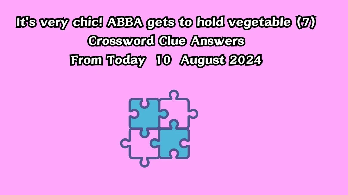 It's very chic! ABBA gets to hold vegetable (7) Crossword Clue Puzzle Answer from August 10, 2024