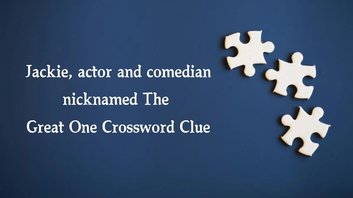 Jackie, actor and comedian nicknamed The Great One Crossword Clue Puzzle Answer from August 09, 2024