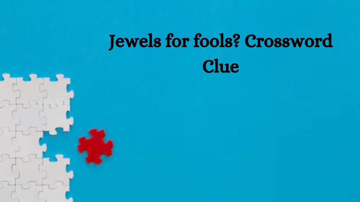 Jewels for fools? NYT Crossword Clue Puzzle Answer from August 21, 2024