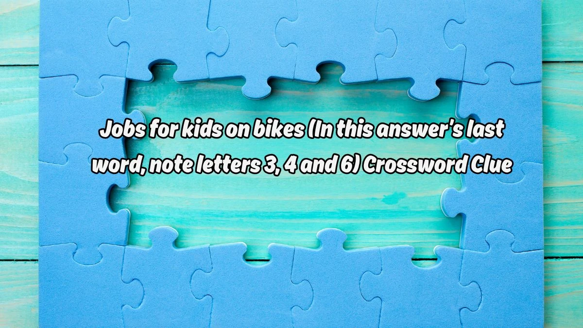 Jobs for kids on bikes (In this answer’s last word, note letters 3, 4 and 6) Universal Crossword Clue Puzzle Answer from August 19, 2024