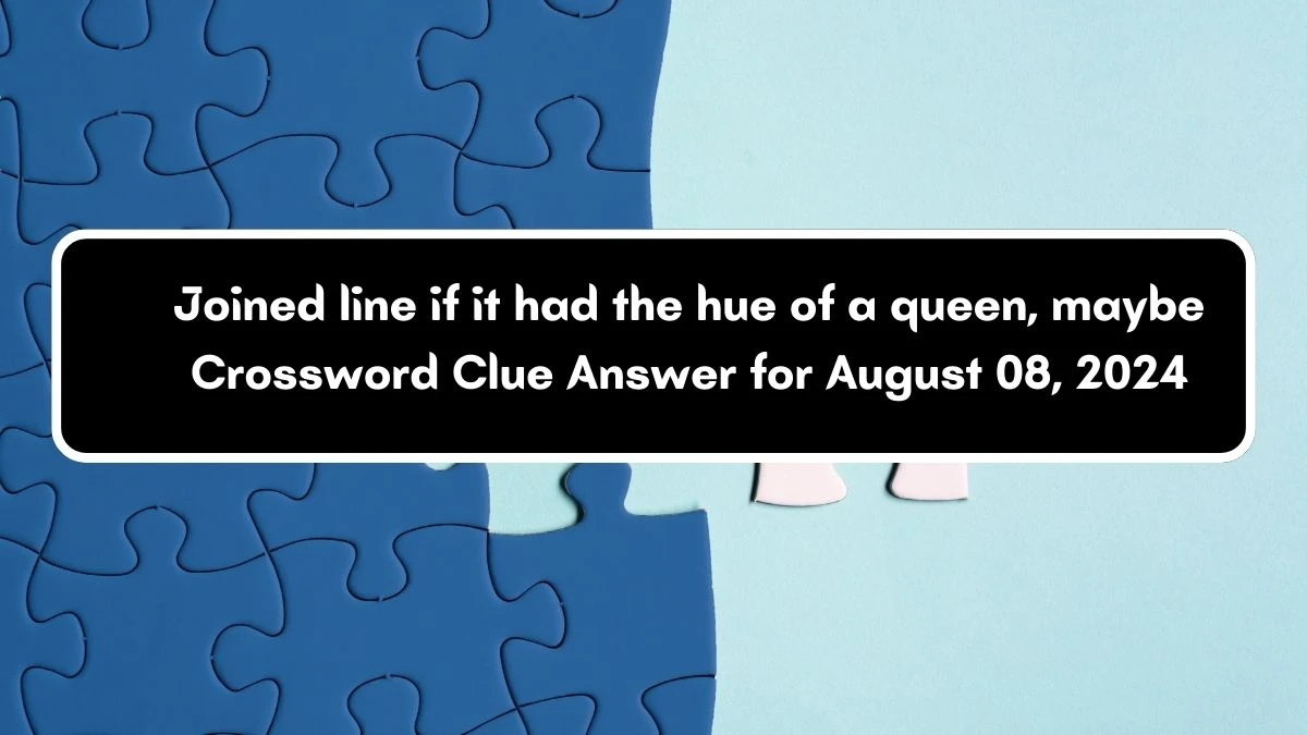 Joined line if it had the hue of a queen, maybe (2,3,5) Crossword Clue Puzzle Answer from August 08, 2024