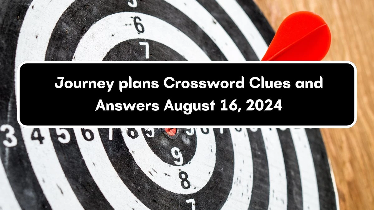 Journey plans Crossword Clue Answers on August 16, 2024