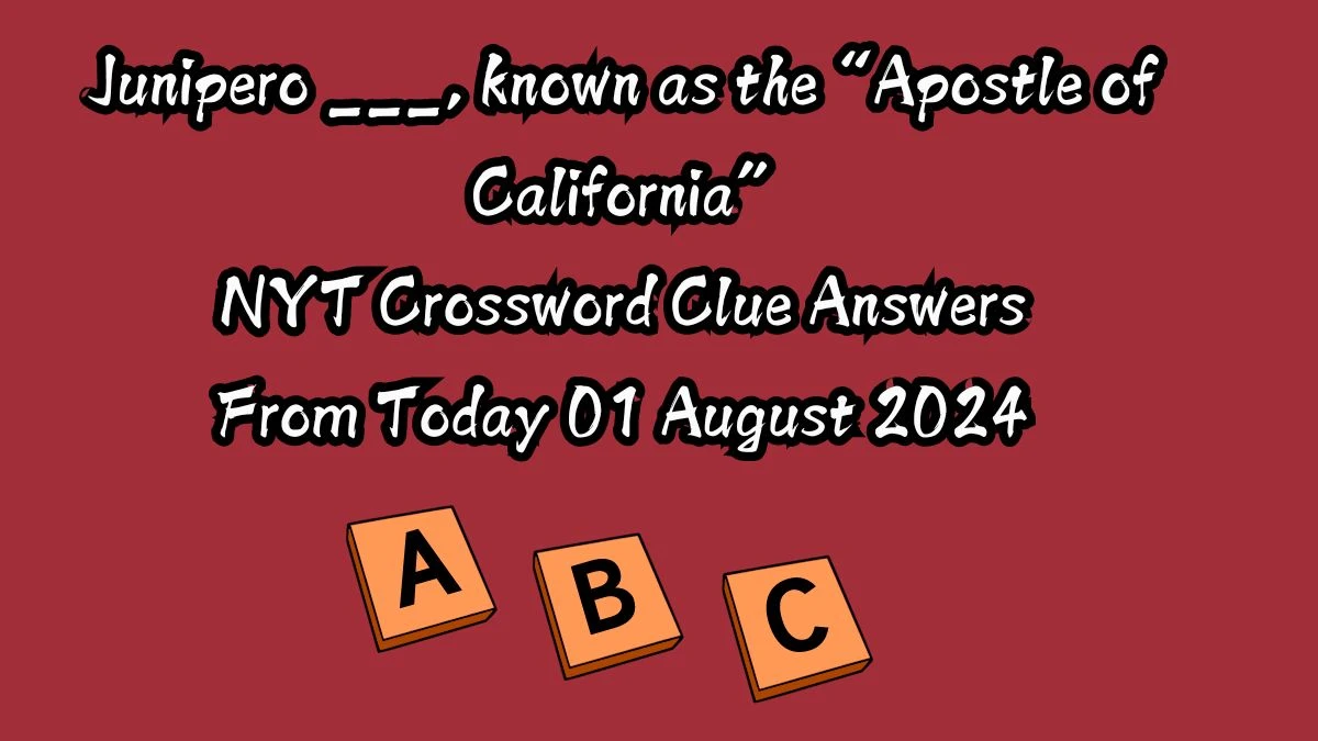 Junipero ___, known as the “Apostle of California” NYT Crossword Clue Puzzle Answer from August 01, 2024