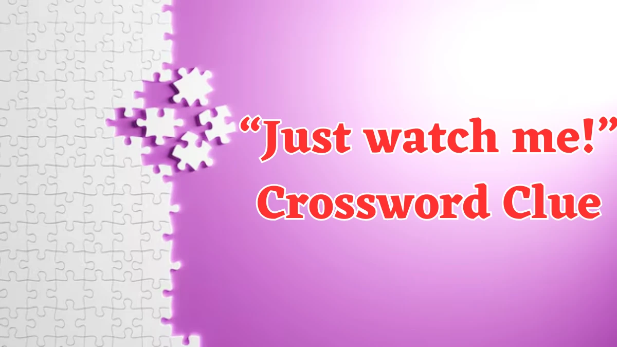 Universal “Just watch me!” Crossword Clue Puzzle Answer from August 03, 2024