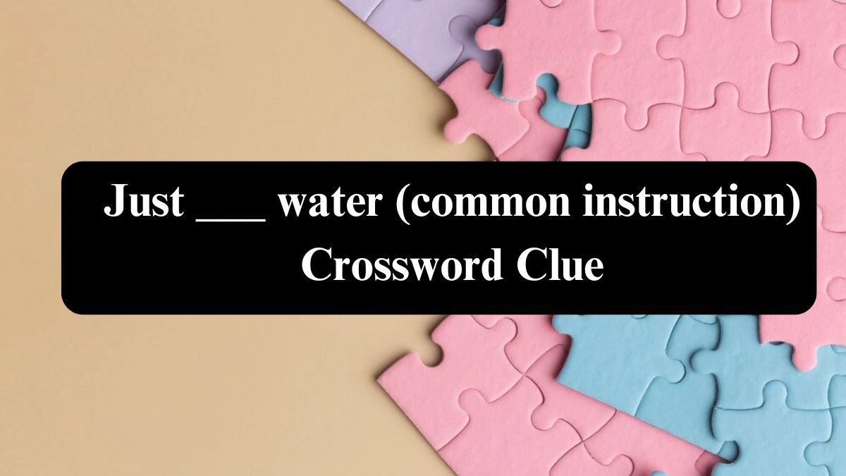 Daily Themed Just ___ water (common instruction) Crossword Clue Puzzle Answer from August 03, 2024