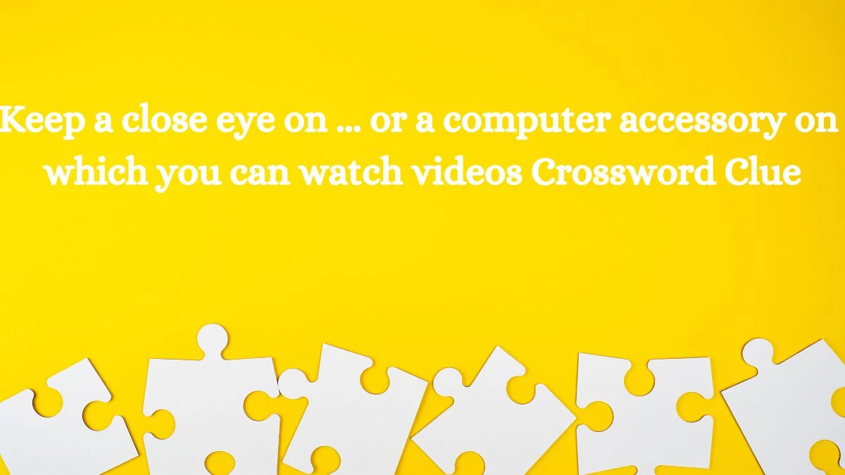 Keep a close eye on ... or a computer accessory on which you can watch videos Daily Themed Crossword Clue Puzzle Answer from August 09, 2024