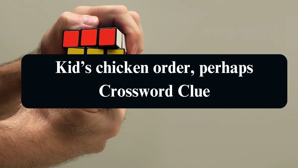 Kid’s chicken order, perhaps Universal Crossword Clue Puzzle Answer from August 14, 2024