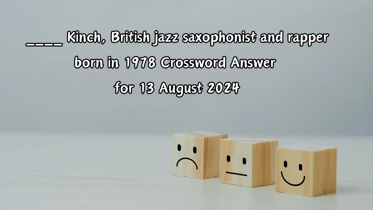 ____ Kinch, British jazz saxophonist and rapper born in 1978 Crossword Clue Answers on August 13, 2024