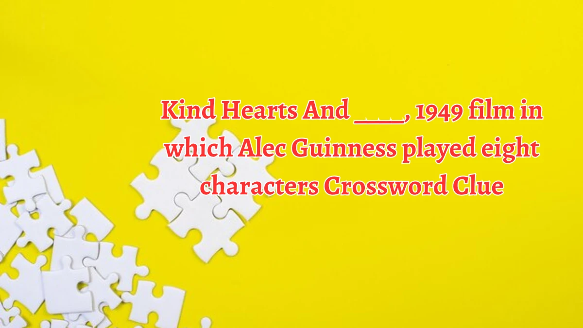 Kind Hearts And ____, 1949 film in which Alec Guinness played eight characters Crossword Clue Answers on August 13, 2024