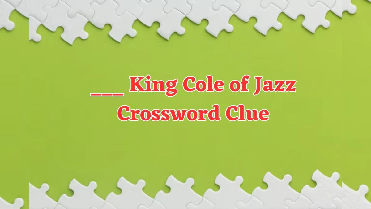 ___ King Cole of Jazz Daily Themed Crossword Clue Puzzle Answer from August 04, 2024