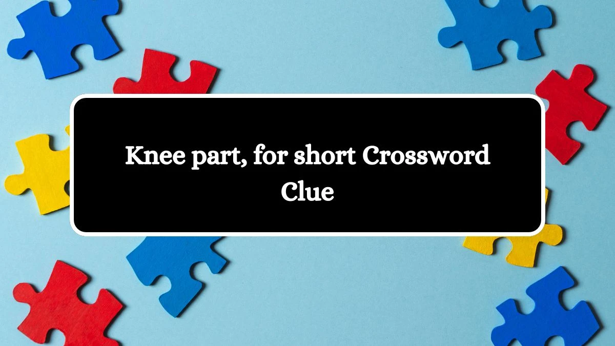 Knee part, for short NYT Crossword Clue Puzzle Answer from August 10, 2024