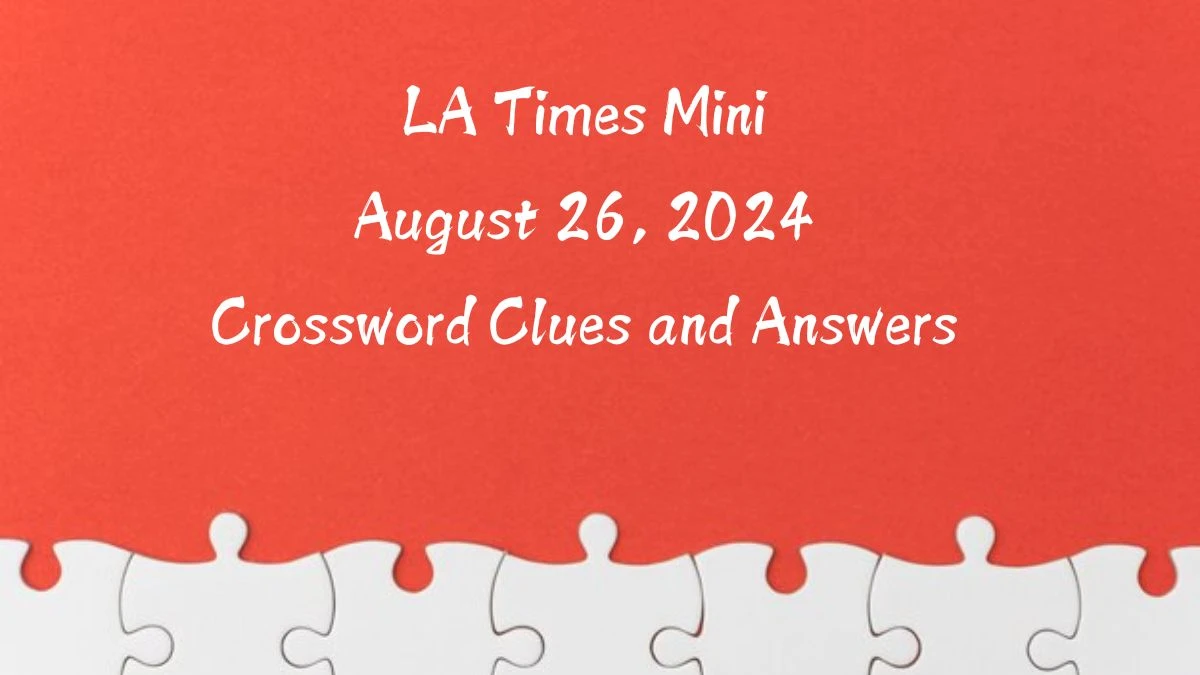 LA Times Mini​ August 26, 2024 Crossword Clues and Answers Updated