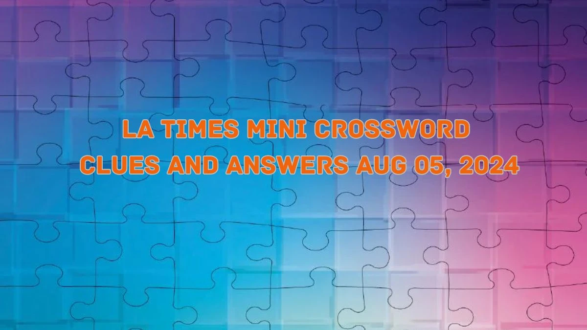 LA Times Mini Crossword Clues and Answers Aug 05, 2024