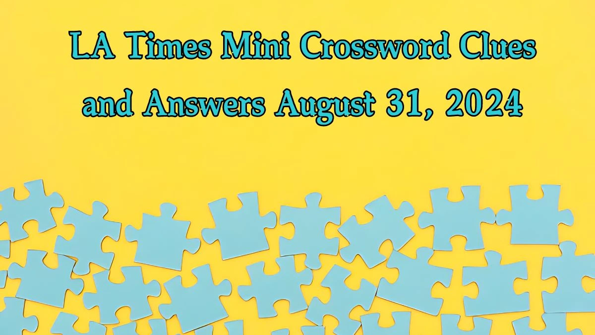 LA Times Mini​ Crossword Clues and Answers August 31, 2024