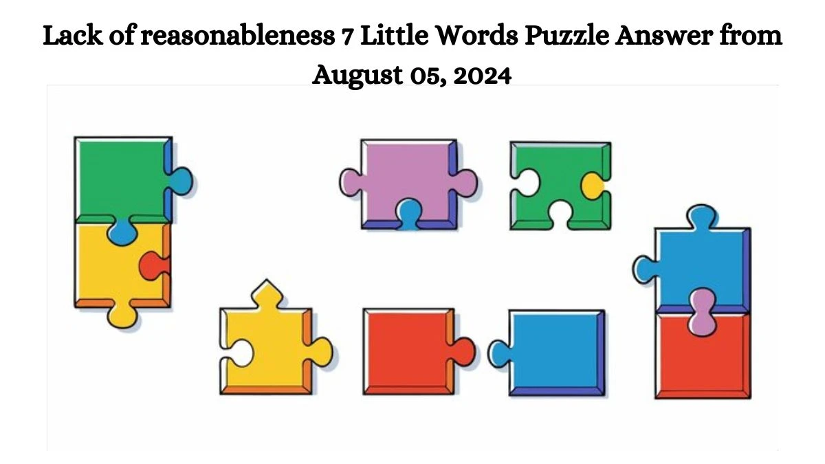 Lack of reasonableness 7 Little Words Puzzle Answer from August 05, 2024