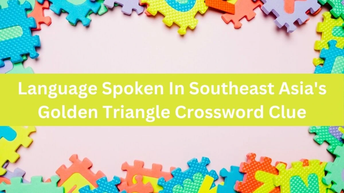 Language Spoken In Southeast Asia's Golden Triangle Universal Crossword Clue Puzzle Answer from August 03, 2024