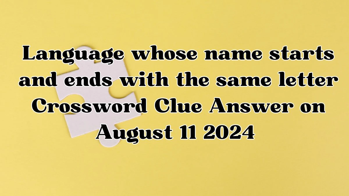 Language whose name starts and ends with the same letter NYT Crossword Clue Puzzle Answer on August 11, 2024