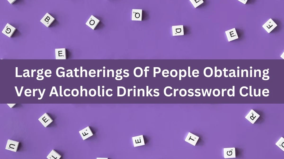 Large Gatherings Of People Obtaining Very Alcoholic Drinks Crossword Clue Answers on August 04, 2024