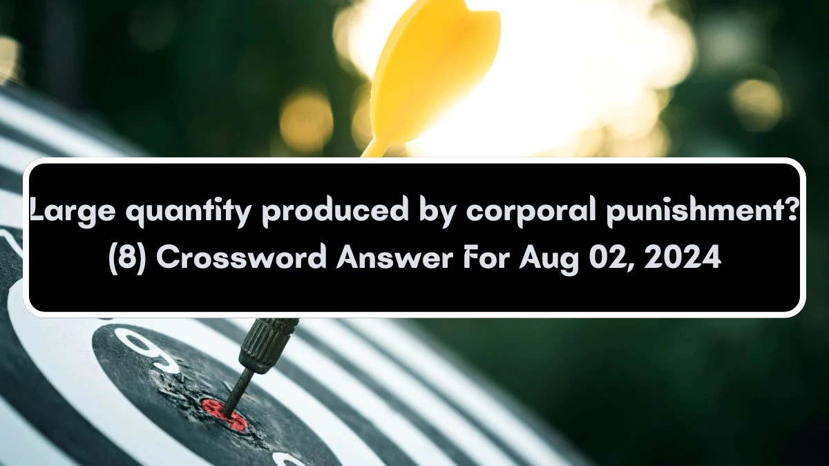 Large quantity produced by corporal punishment? (8) Crossword Clue Answers on August 02, 2024