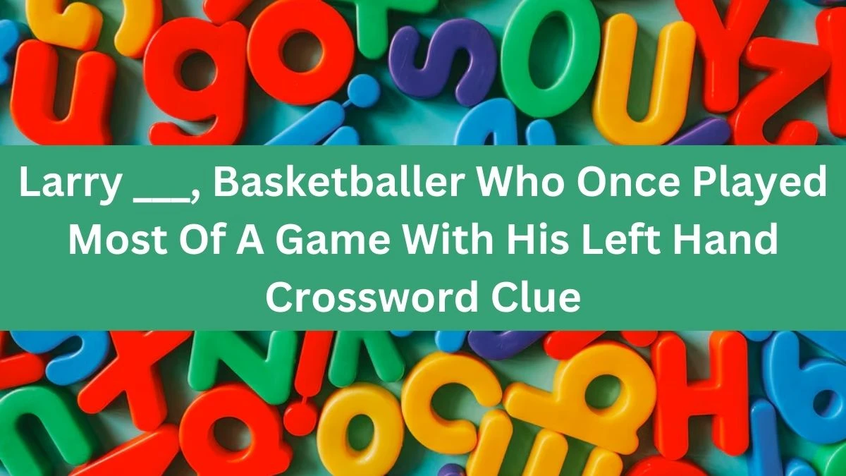 Larry ___, Basketballer Who Once Played Most Of A Game With His Left Hand Daily Themed Crossword Clue Puzzle Answer from August 13, 2024