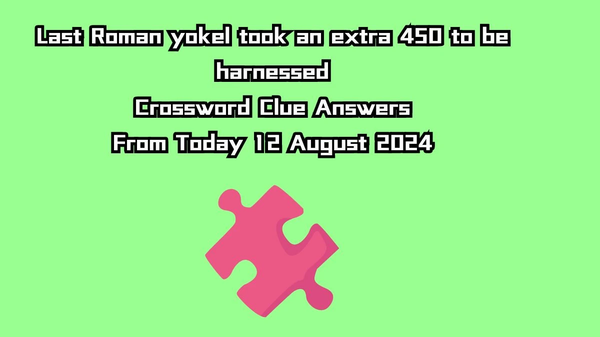 Last Roman yokel took an extra 450 to be harnessed Crossword Clue Answers on August 12, 2024