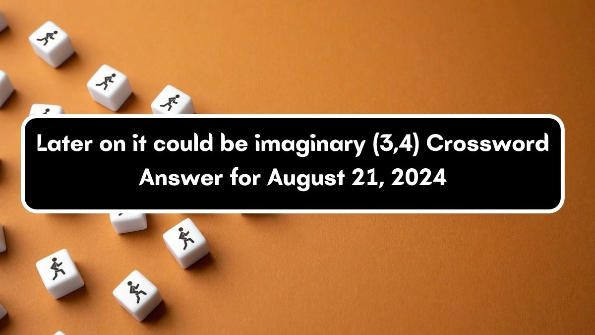 Later on it could be imaginary (3,4) Crossword Clue Answers on August 21, 2024