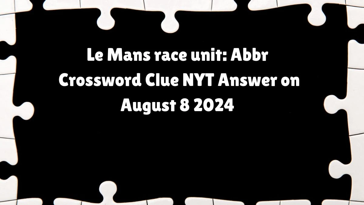 Le Mans race unit: Abbr NYT Crossword Clue Puzzle Answer on August 11, 2024