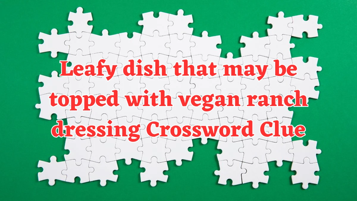 LA Times Leafy dish that may be topped with vegan ranch dressing Crossword Puzzle Answer from August 05, 2024