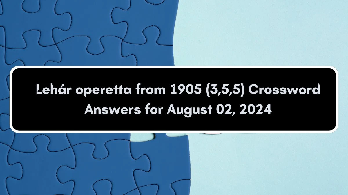 Lehár operetta from 1905 (3,5,5) Crossword Clue Puzzle Answer from August 02, 2024