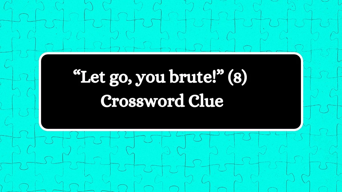 NYT “Let go, you brute!” (8) Crossword Clue Puzzle Answer from August 08, 2024